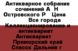 Антикварное собрание сочинений А. Н. Островского Р › Цена ­ 6 000 - Все города Коллекционирование и антиквариат » Антиквариат   . Приморский край,Спасск-Дальний г.